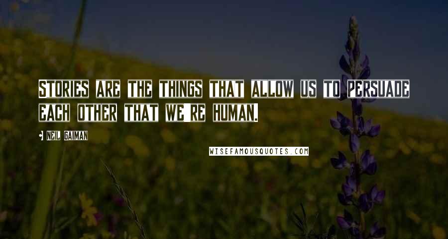 Neil Gaiman Quotes: Stories are the things that allow us to persuade each other that we're human.