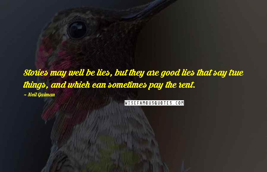 Neil Gaiman Quotes: Stories may well be lies, but they are good lies that say true things, and which can sometimes pay the rent.