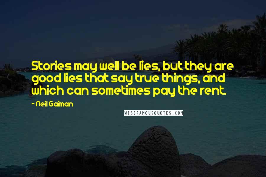 Neil Gaiman Quotes: Stories may well be lies, but they are good lies that say true things, and which can sometimes pay the rent.