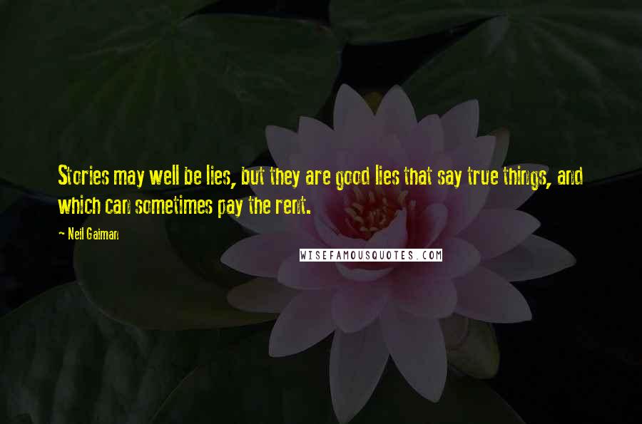 Neil Gaiman Quotes: Stories may well be lies, but they are good lies that say true things, and which can sometimes pay the rent.