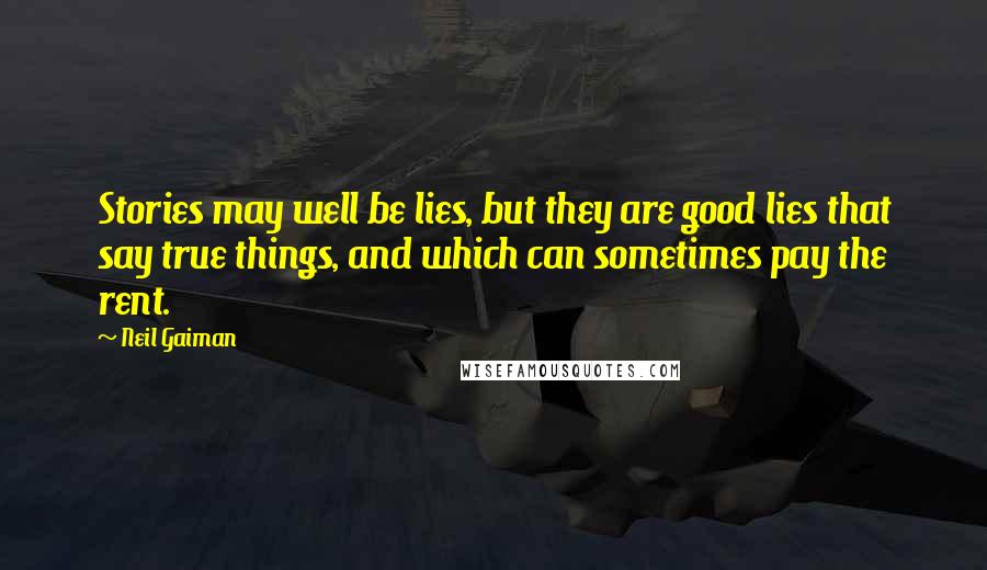 Neil Gaiman Quotes: Stories may well be lies, but they are good lies that say true things, and which can sometimes pay the rent.