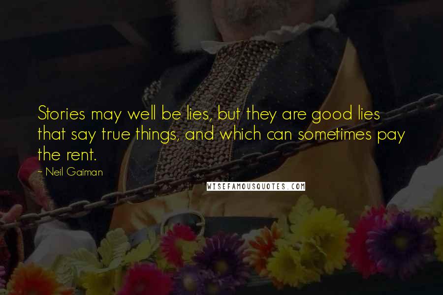 Neil Gaiman Quotes: Stories may well be lies, but they are good lies that say true things, and which can sometimes pay the rent.