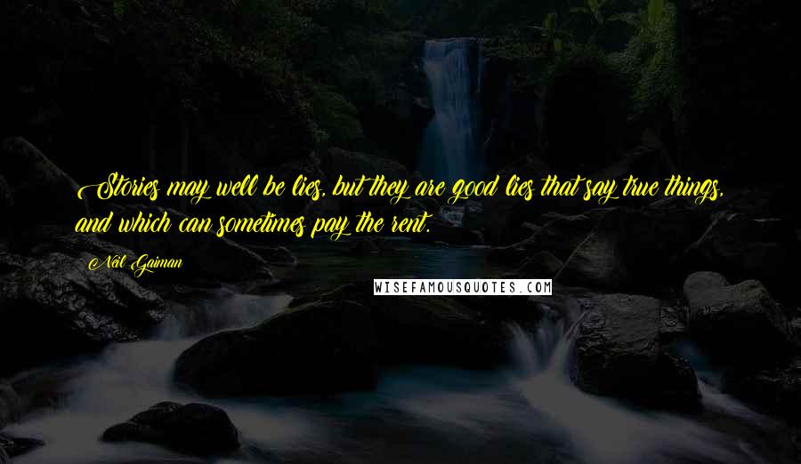 Neil Gaiman Quotes: Stories may well be lies, but they are good lies that say true things, and which can sometimes pay the rent.