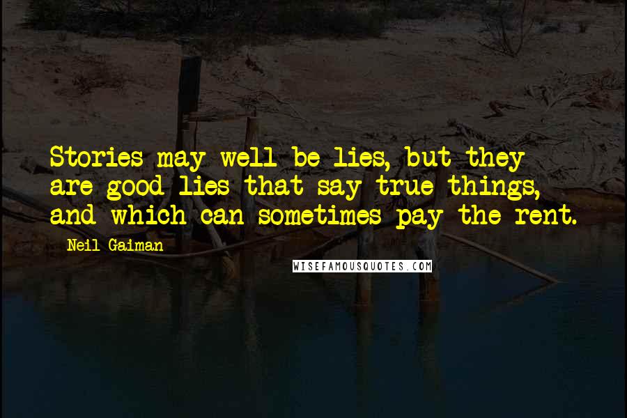 Neil Gaiman Quotes: Stories may well be lies, but they are good lies that say true things, and which can sometimes pay the rent.