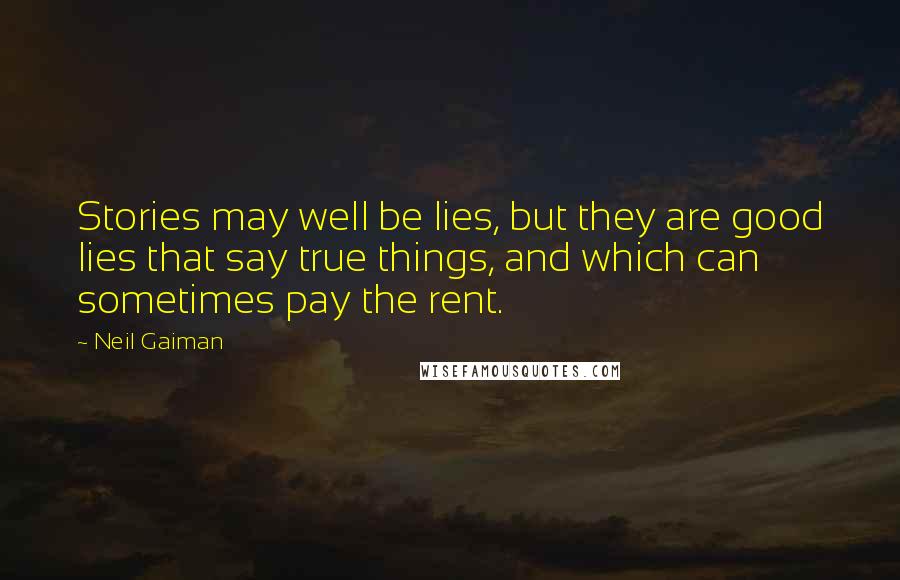 Neil Gaiman Quotes: Stories may well be lies, but they are good lies that say true things, and which can sometimes pay the rent.