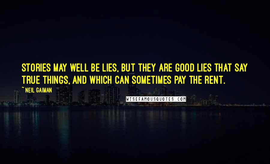 Neil Gaiman Quotes: Stories may well be lies, but they are good lies that say true things, and which can sometimes pay the rent.