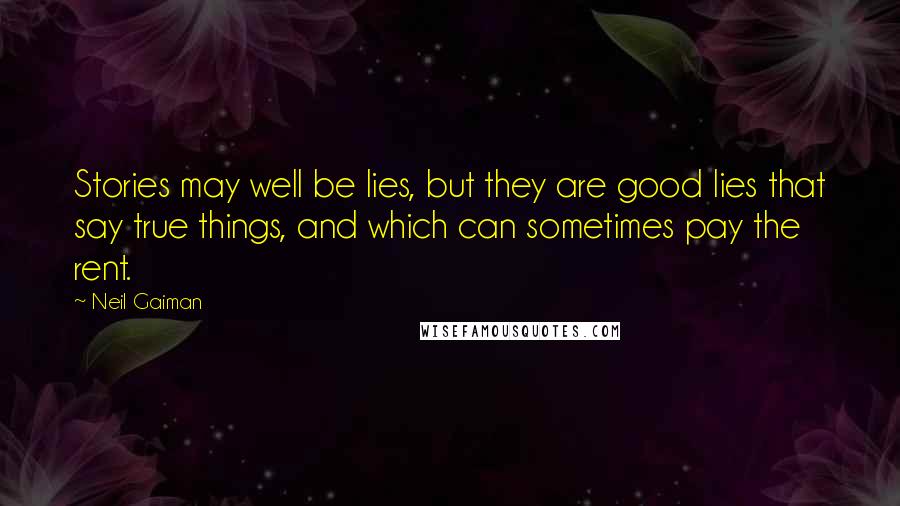 Neil Gaiman Quotes: Stories may well be lies, but they are good lies that say true things, and which can sometimes pay the rent.