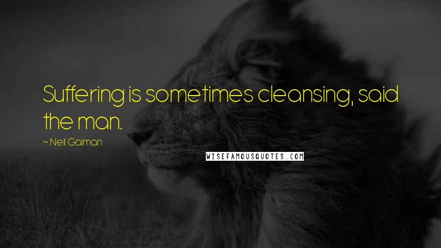 Neil Gaiman Quotes: Suffering is sometimes cleansing, said the man.