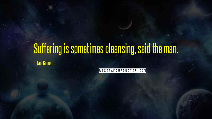 Neil Gaiman Quotes: Suffering is sometimes cleansing, said the man.