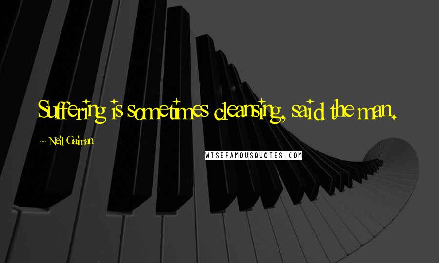 Neil Gaiman Quotes: Suffering is sometimes cleansing, said the man.