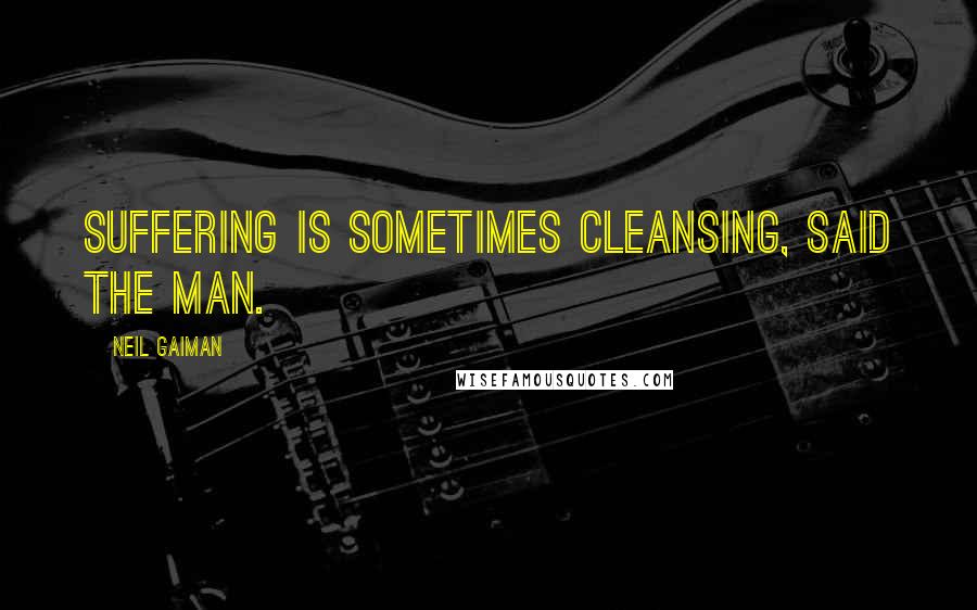 Neil Gaiman Quotes: Suffering is sometimes cleansing, said the man.