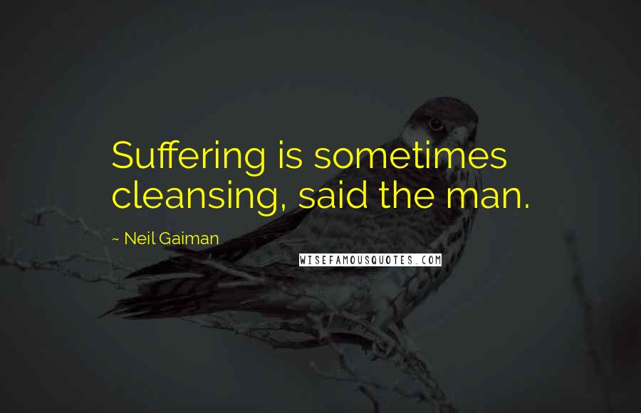 Neil Gaiman Quotes: Suffering is sometimes cleansing, said the man.