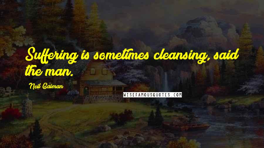 Neil Gaiman Quotes: Suffering is sometimes cleansing, said the man.
