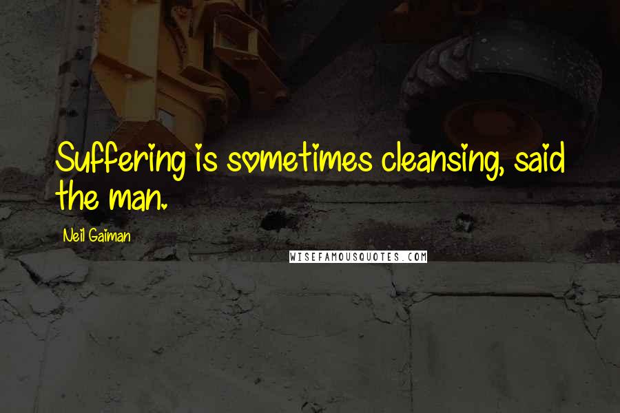 Neil Gaiman Quotes: Suffering is sometimes cleansing, said the man.