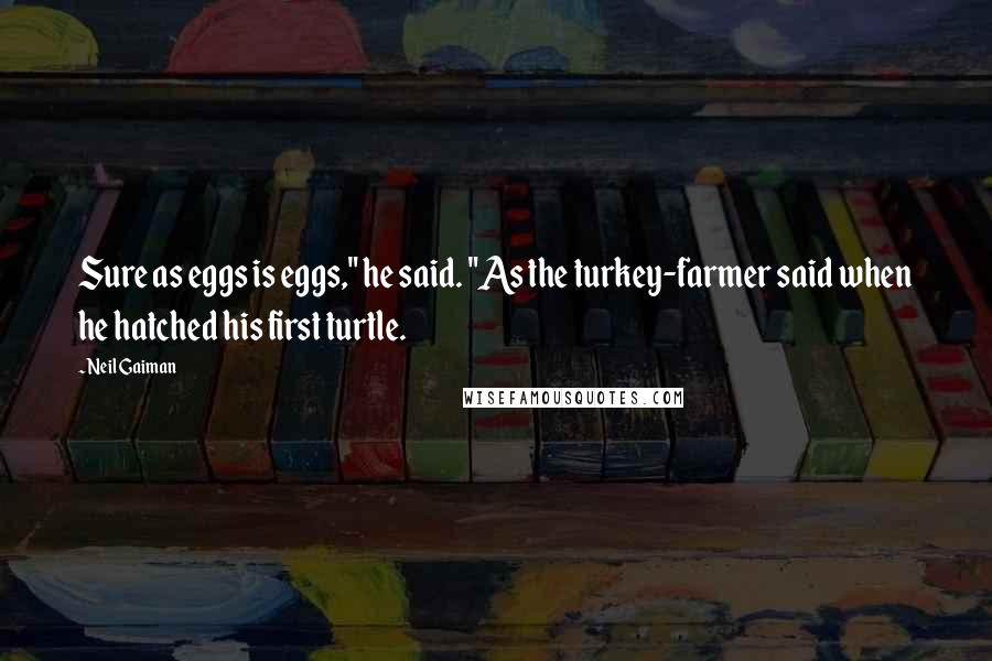 Neil Gaiman Quotes: Sure as eggs is eggs," he said. "As the turkey-farmer said when he hatched his first turtle.