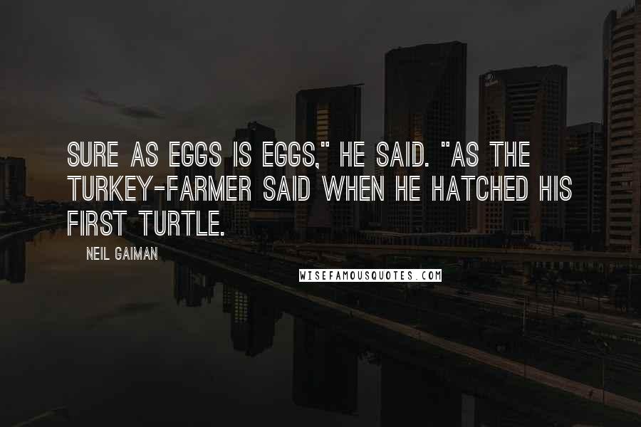 Neil Gaiman Quotes: Sure as eggs is eggs," he said. "As the turkey-farmer said when he hatched his first turtle.