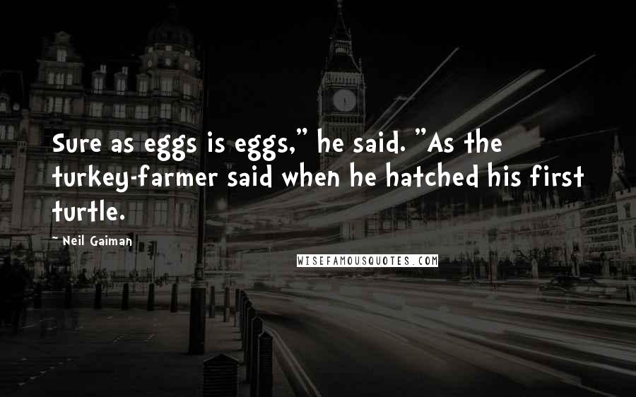 Neil Gaiman Quotes: Sure as eggs is eggs," he said. "As the turkey-farmer said when he hatched his first turtle.