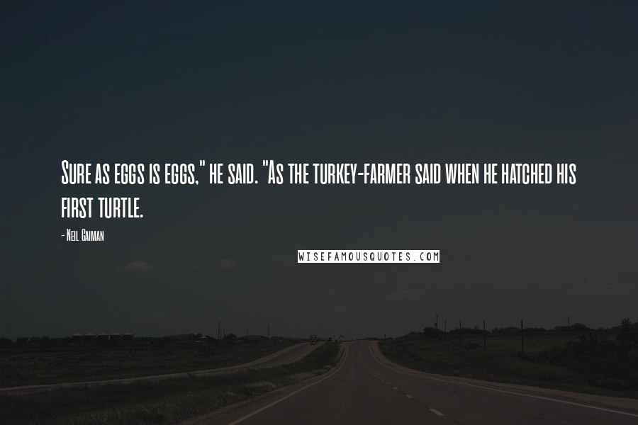 Neil Gaiman Quotes: Sure as eggs is eggs," he said. "As the turkey-farmer said when he hatched his first turtle.