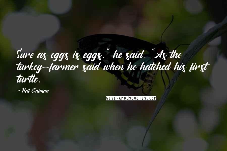 Neil Gaiman Quotes: Sure as eggs is eggs," he said. "As the turkey-farmer said when he hatched his first turtle.