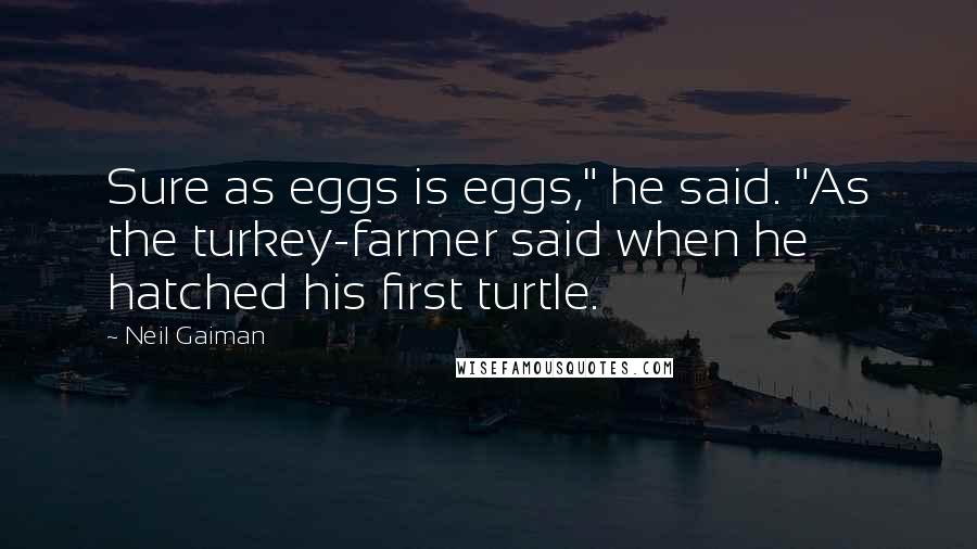 Neil Gaiman Quotes: Sure as eggs is eggs," he said. "As the turkey-farmer said when he hatched his first turtle.