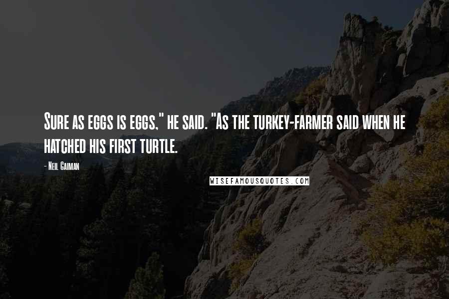 Neil Gaiman Quotes: Sure as eggs is eggs," he said. "As the turkey-farmer said when he hatched his first turtle.