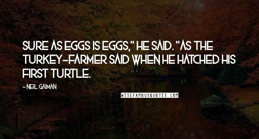 Neil Gaiman Quotes: Sure as eggs is eggs," he said. "As the turkey-farmer said when he hatched his first turtle.