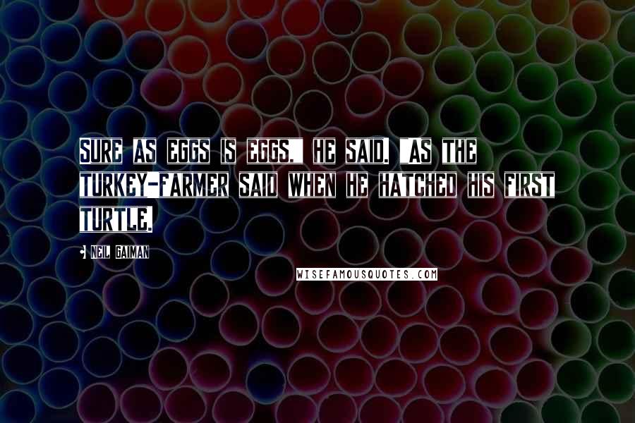 Neil Gaiman Quotes: Sure as eggs is eggs," he said. "As the turkey-farmer said when he hatched his first turtle.