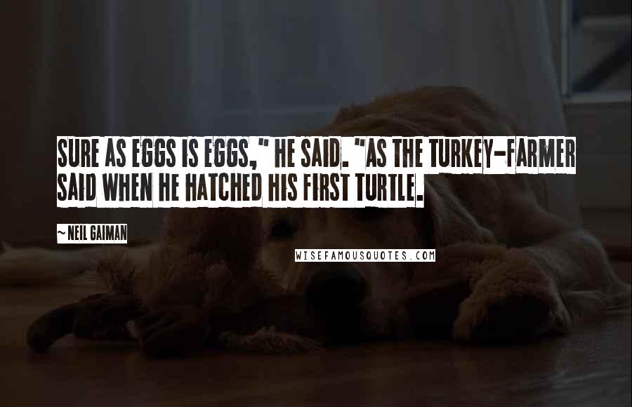 Neil Gaiman Quotes: Sure as eggs is eggs," he said. "As the turkey-farmer said when he hatched his first turtle.