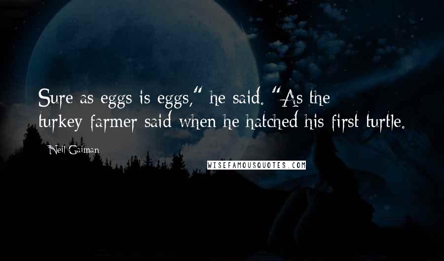 Neil Gaiman Quotes: Sure as eggs is eggs," he said. "As the turkey-farmer said when he hatched his first turtle.