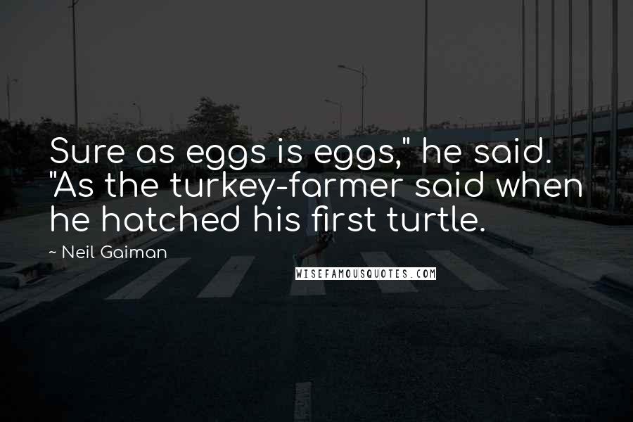 Neil Gaiman Quotes: Sure as eggs is eggs," he said. "As the turkey-farmer said when he hatched his first turtle.
