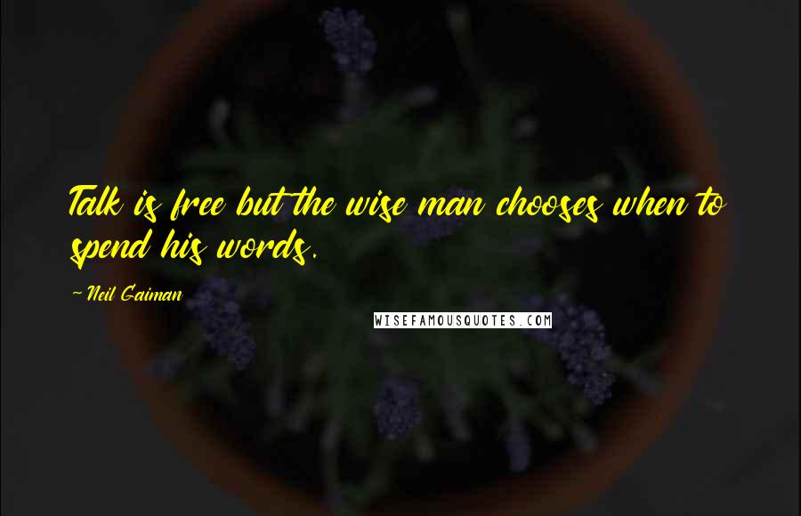 Neil Gaiman Quotes: Talk is free but the wise man chooses when to spend his words.