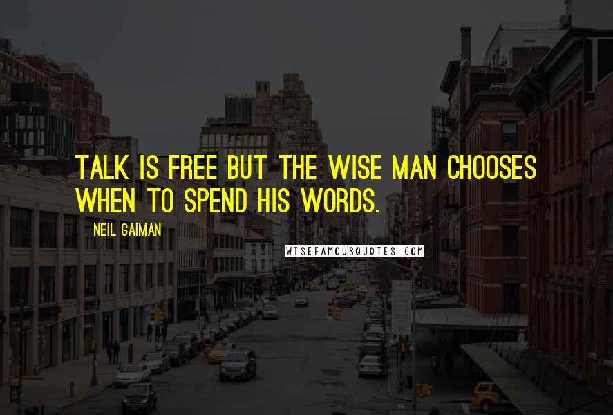 Neil Gaiman Quotes: Talk is free but the wise man chooses when to spend his words.