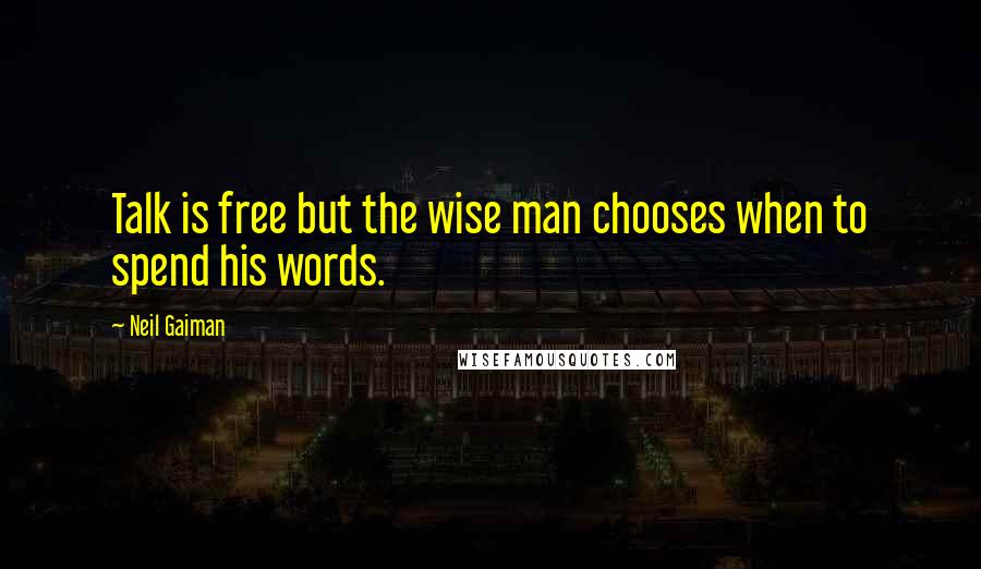 Neil Gaiman Quotes: Talk is free but the wise man chooses when to spend his words.