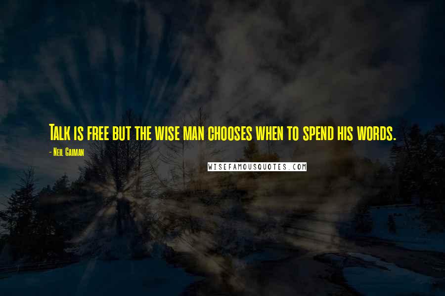 Neil Gaiman Quotes: Talk is free but the wise man chooses when to spend his words.