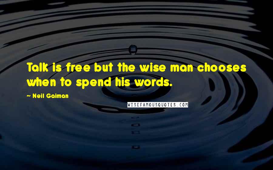 Neil Gaiman Quotes: Talk is free but the wise man chooses when to spend his words.