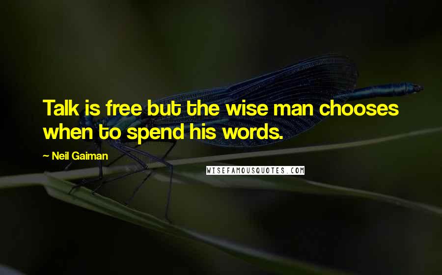 Neil Gaiman Quotes: Talk is free but the wise man chooses when to spend his words.