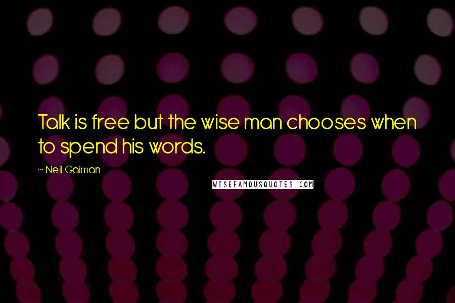 Neil Gaiman Quotes: Talk is free but the wise man chooses when to spend his words.