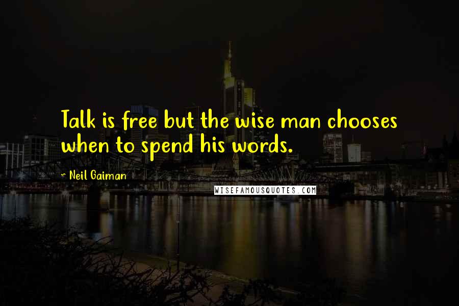 Neil Gaiman Quotes: Talk is free but the wise man chooses when to spend his words.