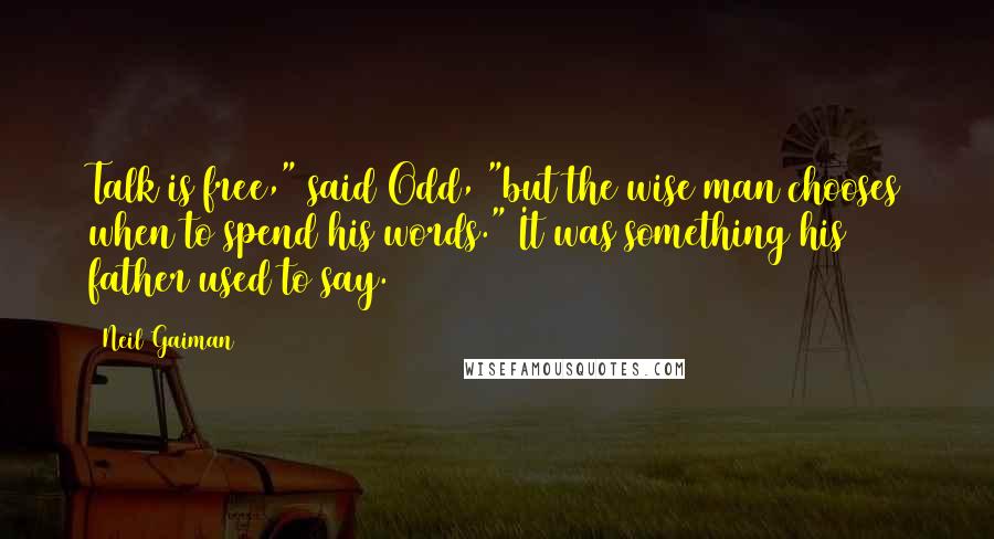 Neil Gaiman Quotes: Talk is free," said Odd, "but the wise man chooses when to spend his words." It was something his father used to say.