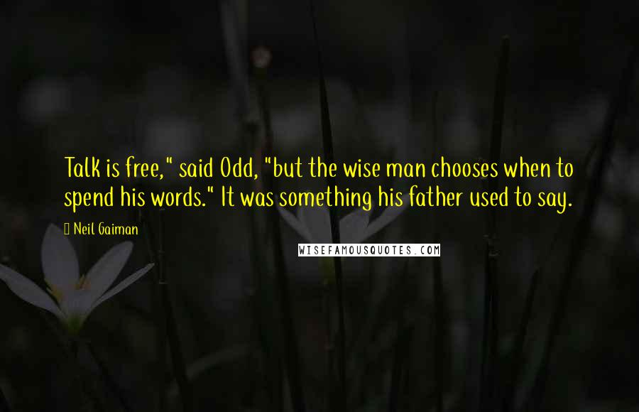 Neil Gaiman Quotes: Talk is free," said Odd, "but the wise man chooses when to spend his words." It was something his father used to say.