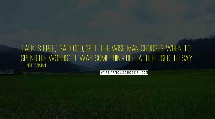 Neil Gaiman Quotes: Talk is free," said Odd, "but the wise man chooses when to spend his words." It was something his father used to say.