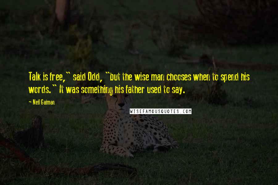 Neil Gaiman Quotes: Talk is free," said Odd, "but the wise man chooses when to spend his words." It was something his father used to say.