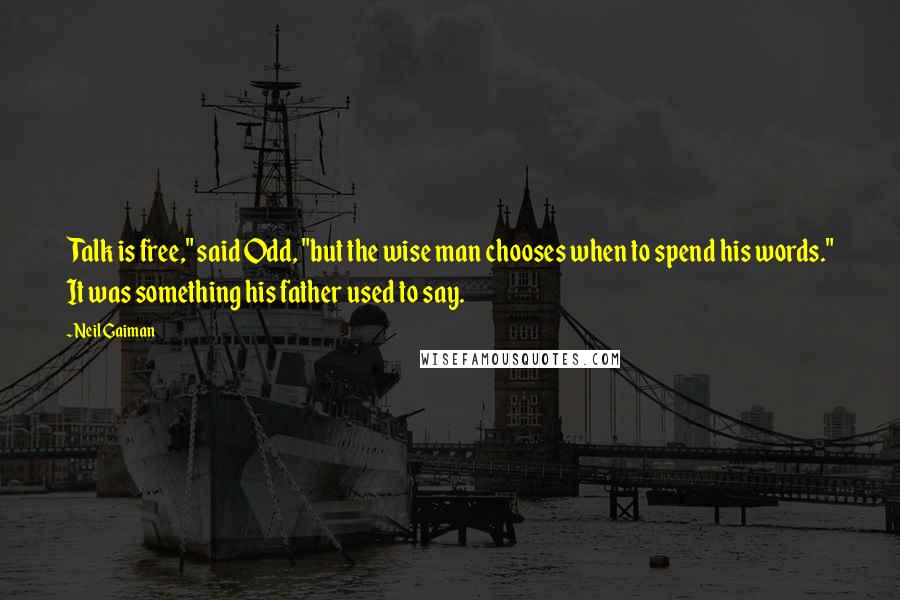 Neil Gaiman Quotes: Talk is free," said Odd, "but the wise man chooses when to spend his words." It was something his father used to say.