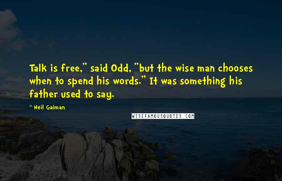 Neil Gaiman Quotes: Talk is free," said Odd, "but the wise man chooses when to spend his words." It was something his father used to say.