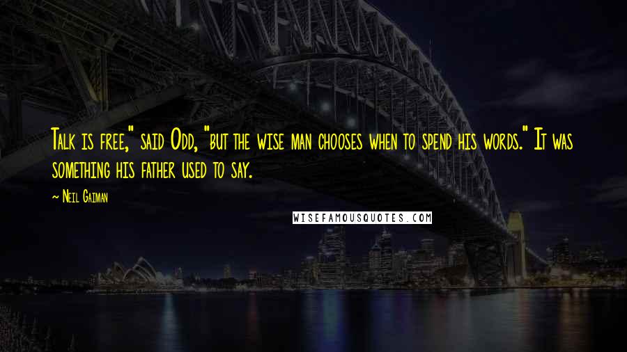 Neil Gaiman Quotes: Talk is free," said Odd, "but the wise man chooses when to spend his words." It was something his father used to say.