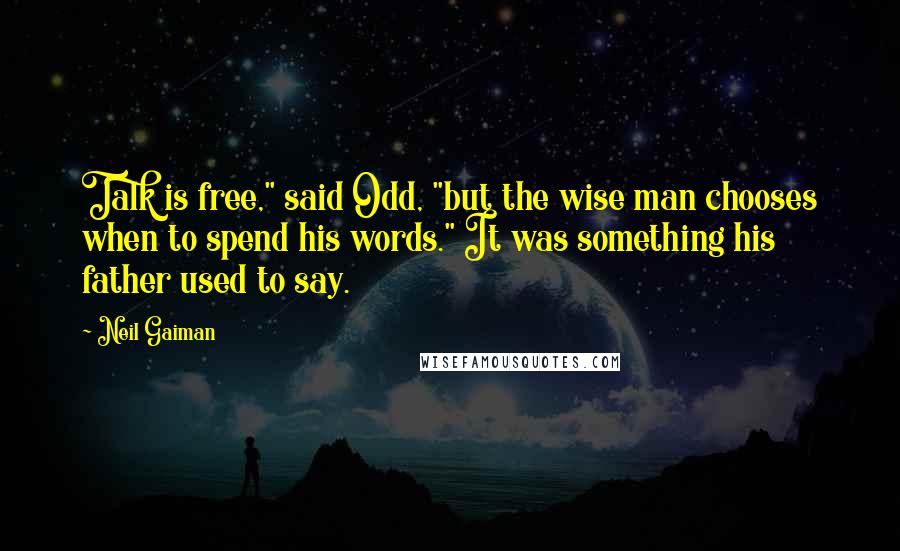 Neil Gaiman Quotes: Talk is free," said Odd, "but the wise man chooses when to spend his words." It was something his father used to say.