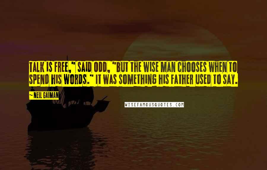 Neil Gaiman Quotes: Talk is free," said Odd, "but the wise man chooses when to spend his words." It was something his father used to say.