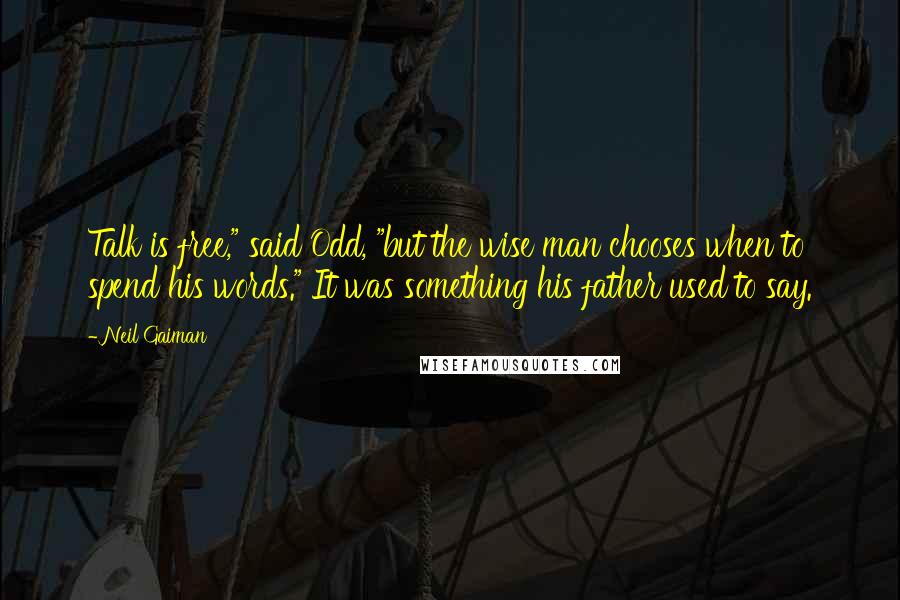 Neil Gaiman Quotes: Talk is free," said Odd, "but the wise man chooses when to spend his words." It was something his father used to say.