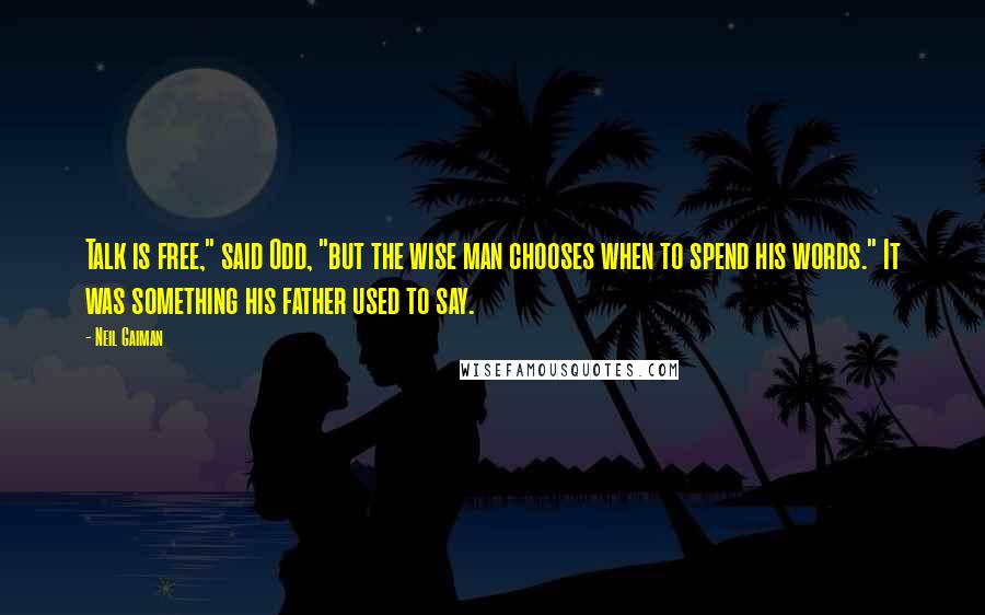 Neil Gaiman Quotes: Talk is free," said Odd, "but the wise man chooses when to spend his words." It was something his father used to say.