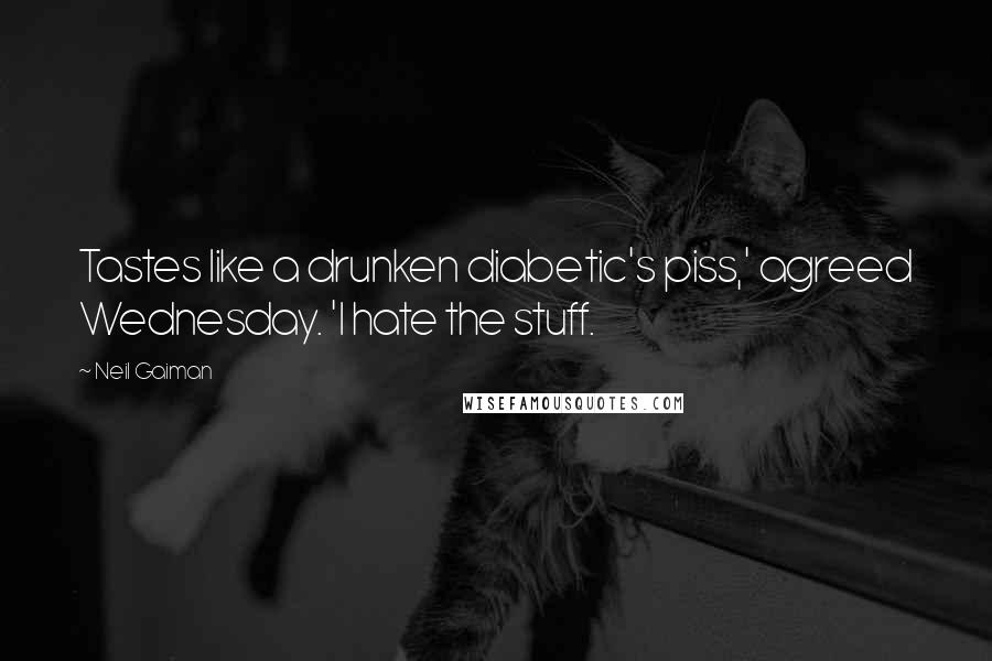 Neil Gaiman Quotes: Tastes like a drunken diabetic's piss,' agreed Wednesday. 'I hate the stuff.